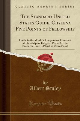 Download The Standard United States Guide, Chylena Five Points of Fellowship: Guide to the World's Temperance Fountain at Philadelphia Heights, Penn., Given From the True E Pluribus Unim Point (Classic Reprint) - Albert Staley file in ePub