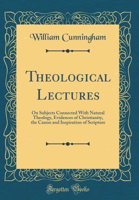 Full Download Theological Lectures: On Subjects Connected With Natural Theology, Evidences of Christianity, the Canon and Inspiration of Scripture (Classic Reprint) - William Cunningham file in PDF