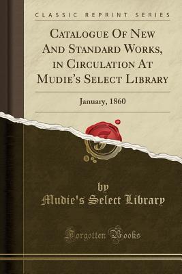 Read Online Catalogue Of New And Standard Works, in Circulation At Mudie's Select Library: January, 1860 (Classic Reprint) - Mudie's Select Library | ePub