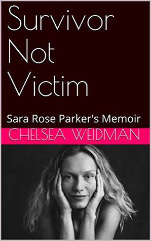 Full Download Survivor Not Victim: Sara Rose Parker's Memoir (Sara Rose Parker's Story Book 2) - Chelsea Weidman | PDF