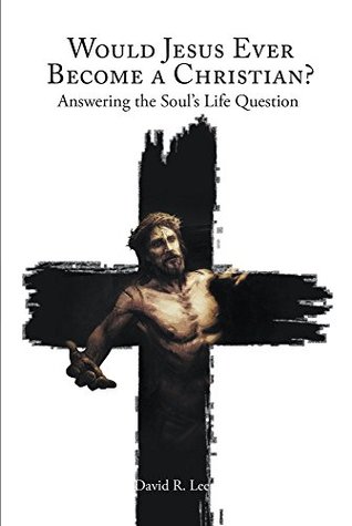 Read Online Would Jesus Ever Become a Christian: Answering the Soul?s Life Question - David R. Lee | ePub
