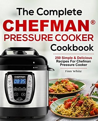 Read The Complete Chefman® Pressure Cooker Cookbook: 250 Simple & Delicious Recipes For Chefman® Pressure Cooker - Finn White | ePub