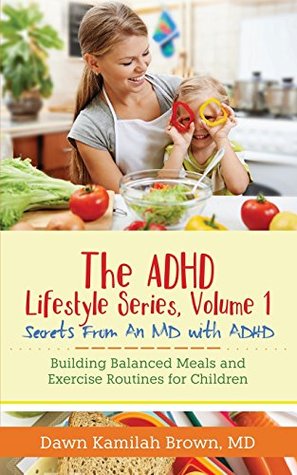 Full Download The ADHD Lifestyle Series, Volume 1: Secrets from an MD with ADHD: Building Balanced Meals and Exercise Routines for Children - Dr. Dawn Kamilah Brown MD | PDF
