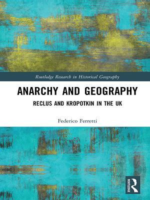 Full Download Anarchy and Geography: Reclus and Kropotkin in the UK - Federico Ferretti | ePub