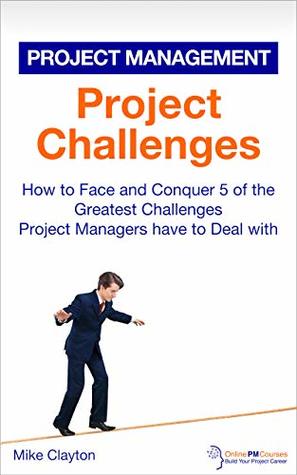 Read Project Challenges: How to Face and Conquer 5 of the Greatest Challenges Project Managers have to Deal with (OnlinePMCourses: Project Management Book 13) - Mike Clayton file in PDF