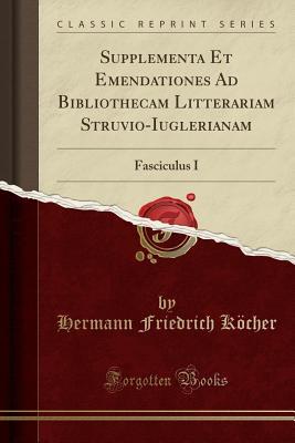 Download Supplementa Et Emendationes Ad Bibliothecam Litterariam Struvio-Iuglerianam: Fasciculus I (Classic Reprint) - Hermann Friedrich Kocher | PDF