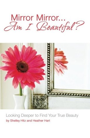 Full Download Mirror MirrorAm I Beautiful?: Looking Deeper to Find Your True Beauty - Shelley Hitz | ePub