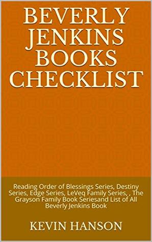 Read Online Beverly Jenkins Books Checklist: Reading Order of Blessings Series, Destiny Series, Edge Series, LeVeq Family Series, , The Grayson Family Book Seriesand List of All Beverly Jenkins Book - Kevin Hanson file in PDF