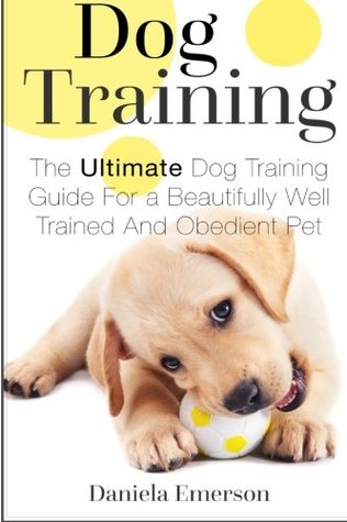 Read Dog Training: The Ultimate Dog Training Guide For a Beautifully Well Trained And Obedient Dog or Puppy - Daniela Emerson | ePub