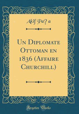 Read Un Diplomate Ottoman En 1836 (Affaire Churchill) (Classic Reprint) - Akif Paşa | ePub