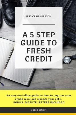 Download A 5 Step Guide to Fresh Credit: An easy-to-follow guide on how to improve your credit score and manage your debt. BONUS: DISPUTE LETTERS INCLUDED - Jessica Henderson file in ePub
