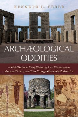 Read Archaeological Oddities: A Field Guide to Forty Claims of Lost Civilizations, Ancient Visitors, and Other Strange Sites in North America - Kenneth L Feder | PDF
