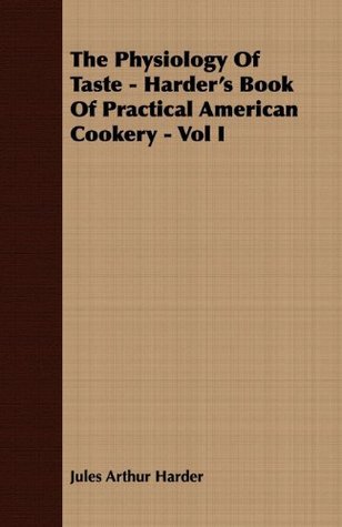 Read Online The Physiology Of Taste - Harder's Book Of Practical American Cookery - Vol I: 1 (Vintage Cookery Books) - Jules Arthur Harder file in PDF