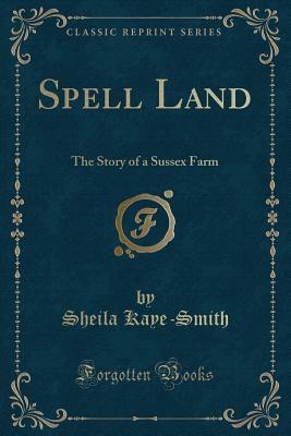 Read Online Spell Land: The Story of a Sussex Farm (Classic Reprint) - Sheila Kaye-Smith file in PDF