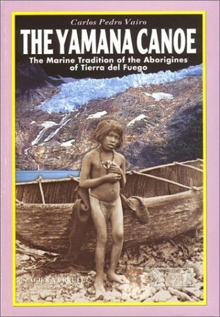 Read Online The Yamana Canoe: The Marine Tradition of the Aborigines of Tierra Del Fuego - Carlos Pedro Vairo | ePub