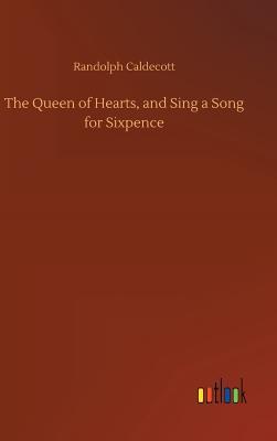 Read Online The Queen of Hearts, and Sing a Song for Sixpence - Randolph Caldecott | PDF