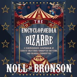 Read Online The Encyclop�dia Bizarre: A Comprehensive Compendium of Caustic Creatures, Corrupted Critters, and Colossal Curiosities - James Noll | PDF