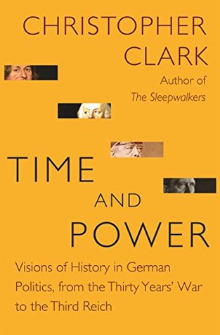 Read Online Time and Power: Visions of History in German Politics, from the Thirty Years' War to the Third Reich - Christopher Clark | ePub