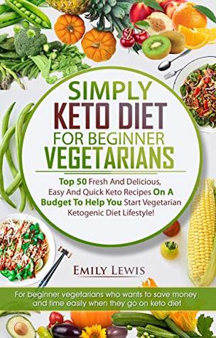 Read Online SIMPLY KETO DIET FOR BEGINNER VEGETARIANS: Top 50 Fresh And Delicious, Easy And Quick Keto Recipes On A Budget To Help You Start Vegetarian Ketogenic Diet Lifestyle, Low-Carb High-Fat Keto Cookbook - Emily Lewis file in ePub