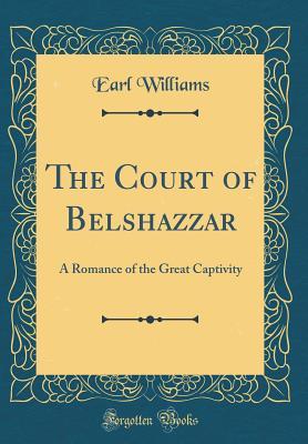 Read The Court of Belshazzar: A Romance of the Great Captivity (Classic Reprint) - Earl Williams file in PDF