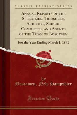 Download Annual Reports of the Selectmen, Treasurer, Auditors, School Committee, and Agents of the Town of Boscawen: For the Year Ending March 1, 1891 (Classic Reprint) - Boscawen New Hampshire | PDF