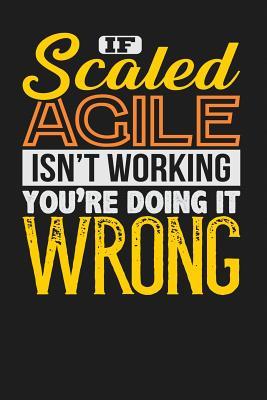 Full Download If Scaled Agile Isn't Working You're Doing It Wrong: Dark Gray, Yellow & Orange Design, Blank College Ruled Line Paper Journal Notebook for Project Managers and Their Families. (Agile and Scrum 6 X 9 Inch Composition Book: Journal Diary for Writing and No -  file in PDF