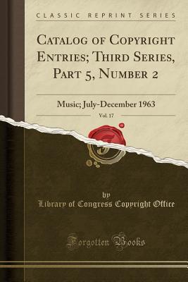 Full Download Catalog of Copyright Entries; Third Series, Part 5, Number 2, Vol. 17: Music; July-December 1963 (Classic Reprint) - Library of Congress | ePub