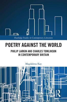 Read Online Poetry Against the World: Philip Larkin and Charles Tomlinson in Contemporary Britain - Magdalena Kay file in PDF