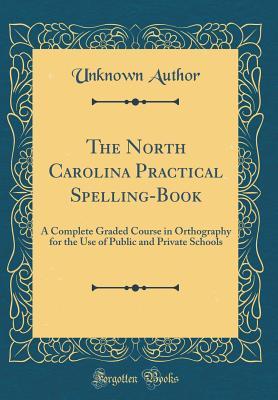 Full Download The North Carolina Practical Spelling-Book: A Complete Graded Course in Orthography for the Use of Public and Private Schools (Classic Reprint) - Unknown file in ePub