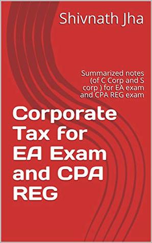 Full Download Corporate Tax for EA and CPA REG Exam: Summarized notes (of C Corp and S corp ) for EA exam and CPA REG exam - Shivnath Jha | ePub