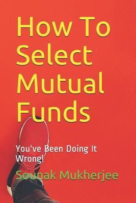 Read Online How to Select Mutual Funds: You've Been Doing It Wrong! - Sounak Mukherjee file in PDF