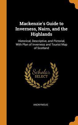 Read Online Mackenzie's Guide to Inverness, Nairn, and the Highlands: Historical, Descriptive, and Pictorial, with Plan of Inverness and Tourist Map of Scotland - Anonymous | ePub
