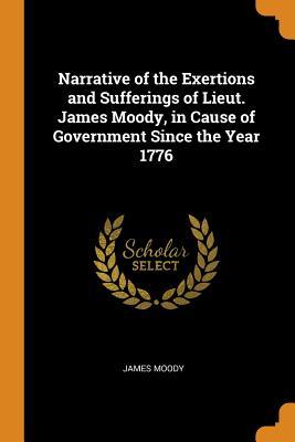 Full Download Narrative of the Exertions and Sufferings of Lieut. James Moody, in Cause of Government Since the Year 1776 - James Moody file in PDF