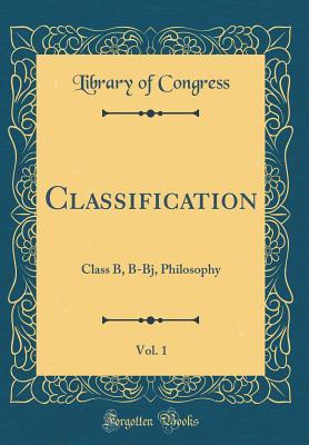 Read Classification, Vol. 1: Class B, B-Bj, Philosophy (Classic Reprint) - Library of Congress | PDF
