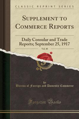 Read Supplement to Commerce Reports, Vol. 40: Daily Consular and Trade Reports; September 25, 1917 (Classic Reprint) - Bureau of Foreign and Domestic Commerce file in PDF