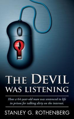 Read Online The Devil Was Listening: How a 64-Year-Old Man Was Sentenced to Life in Prison for Talking Dirty on the Internet - Stanley G Rothenberg file in PDF