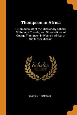 Download Thompson in Africa: Or, an Account of the Missionary Labors, Sufferings, Travels, and Observations of George Thompson in Western Africa, at the Mendi Mission - George Thompson | ePub