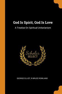 Read Online God Is Spirit, God Is Love: A Treatise on Spiritual Unitarianism - George Eliot file in ePub