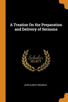 Read A Treatise on the Preparation and Delivery of Sermons - John Albert Broadus | ePub