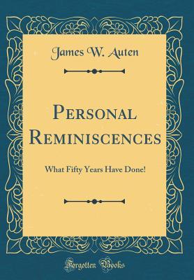 Read Online Personal Reminiscences: What Fifty Years Have Done! (Classic Reprint) - James W Auten file in ePub
