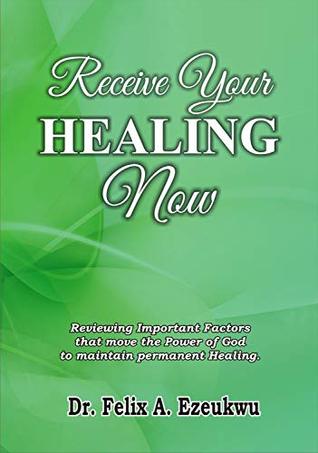 Read Online RECEIVE YOUR HEALING NOW: Reviewing Important Factors that move the Power of God to Maintain Permanent Healing - Felix A. Ezeukwu file in ePub