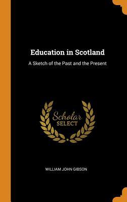 Download Education in Scotland: A Sketch of the Past and the Present - William John Gibson | PDF