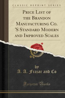 Download Price List of the Brandon Manufacturing Co. 's Standard Modern and Improved Scales (Classic Reprint) - A.A. Frazar and Co | ePub
