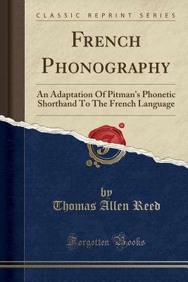 Read French Phonography: An Adaptation of Pitman's Phonetic Shorthand to the French Language (Classic Reprint) - Thomas Allen Reed file in ePub