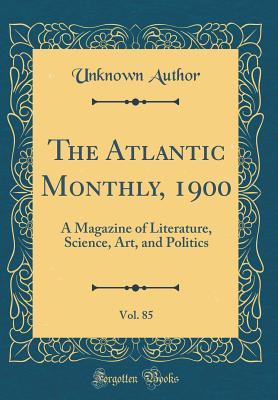 Full Download The Atlantic Monthly, 1900, Vol. 85: A Magazine of Literature, Science, Art, and Politics (Classic Reprint) - Unknown | ePub