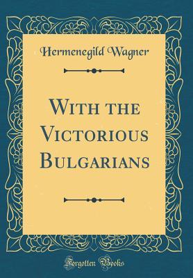 Read Online With the Victorious Bulgarians (Classic Reprint) - Hermenegild Wagner file in PDF