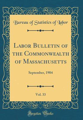 Read Labor Bulletin of the Commonwealth of Massachusetts, Vol. 33: September, 1904 (Classic Reprint) - Bureau Of Statistics of Labor file in PDF
