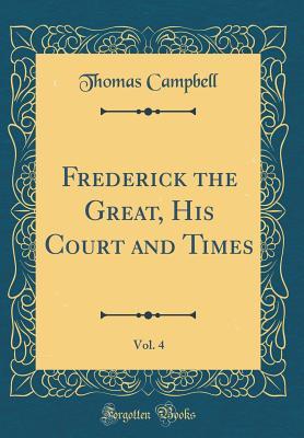 Read Frederick the Great, His Court and Times, Vol. 4 (Classic Reprint) - Thomas Campbell | PDF