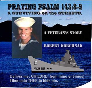 Full Download Praying Psalm 143:8-9 & Surviving on the Streets, a Veteran's Story: Deliver me, OH LORD, from mine enemies: I flee unto THEE to hide me. - Robert Korchnak file in PDF