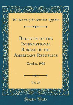 Download Bulletin of the International Bureau of the Americans Republics, Vol. 27: October, 1908 (Classic Reprint) - Intl Bureau of the American Republics file in ePub